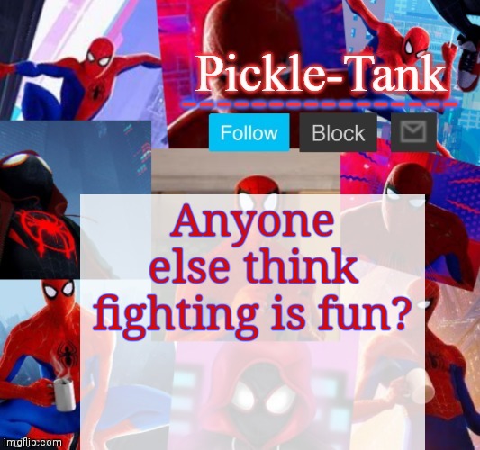 Like, if your really mad at you opponent | Anyone else think fighting is fun? | image tagged in pickle-tank but he's in the spider verse | made w/ Imgflip meme maker