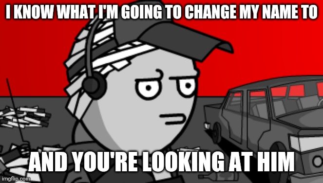 Deimos is concerned | I KNOW WHAT I'M GOING TO CHANGE MY NAME TO; AND YOU'RE LOOKING AT HIM | image tagged in deimos is concerned | made w/ Imgflip meme maker
