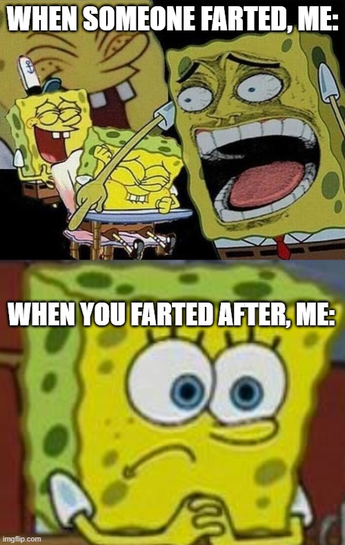 WHEN SOMEONE FARTED, ME:; WHEN YOU FARTED AFTER, ME: | image tagged in spongebob laughing hysterically,spongebob sad | made w/ Imgflip meme maker