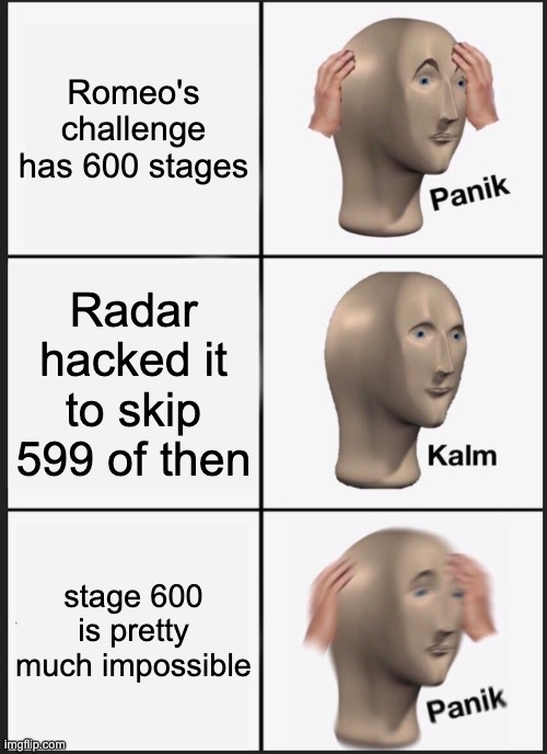 This with no context though! | Romeo's challenge has 600 stages; Radar hacked it to skip 599 of then; stage 600 is pretty much impossible | image tagged in memes,panik kalm panik,minecraft story mode | made w/ Imgflip meme maker