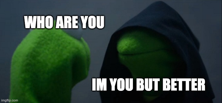 Evil Kermit | WHO ARE YOU; IM YOU BUT BETTER | image tagged in memes,evil kermit | made w/ Imgflip meme maker