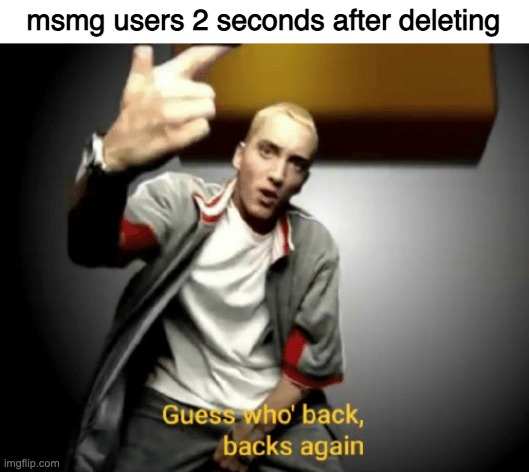 Guess who's back, back again | msmg users 2 seconds after deleting | image tagged in guess who's back back again | made w/ Imgflip meme maker