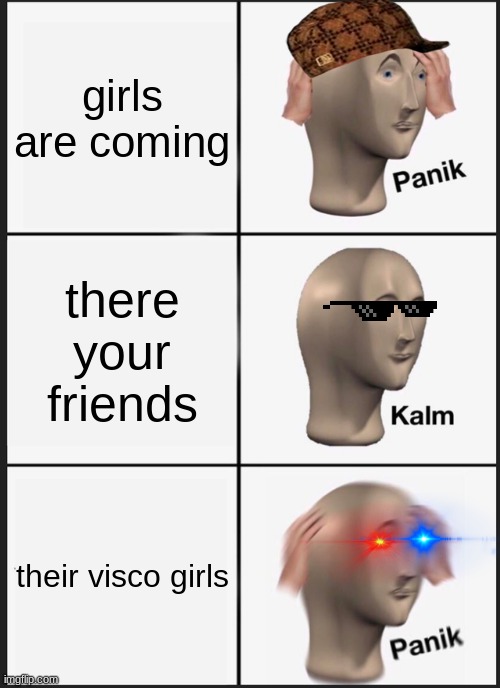 Panik Kalm Panik | girls are coming; there your friends; their visco girls | image tagged in memes,panik kalm panik | made w/ Imgflip meme maker