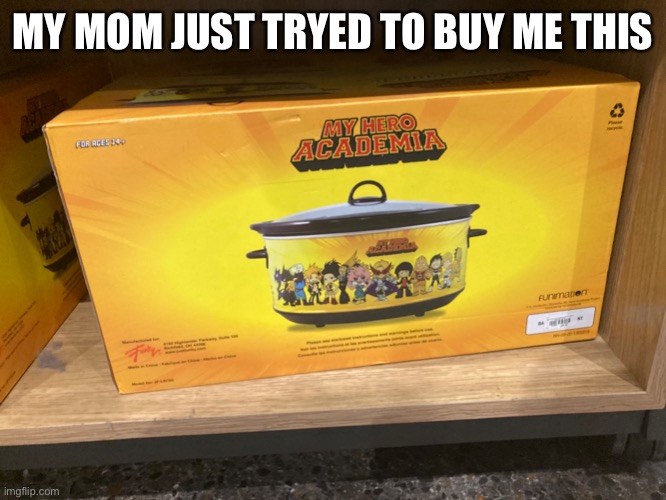 It’s a mha crockpot | MY MOM JUST TRYED TO BUY ME THIS | made w/ Imgflip meme maker