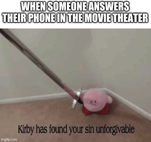 Kirby has found your sin unforgivable | WHEN SOMEONE ANSWERS THEIR PHONE IN THE MOVIE THEATER | image tagged in kirby has found your sin unforgivable | made w/ Imgflip meme maker
