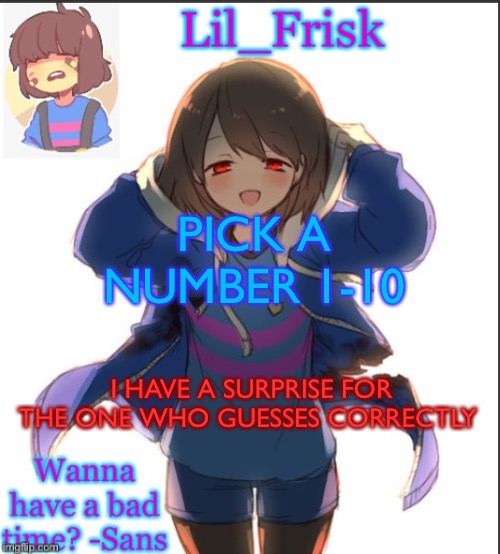 PICK A NUMBER 1-10; I HAVE A SURPRISE FOR THE ONE WHO GUESSES CORRECTLY | image tagged in lil_frisk s announcement temp but frisk looks,no its not 4 | made w/ Imgflip meme maker