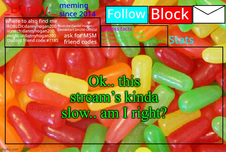 _Danny._ mike and ike announcementz | Ok.. this stream’s kinda slow.. am I right? | image tagged in _danny _ mike and ike announcementz | made w/ Imgflip meme maker