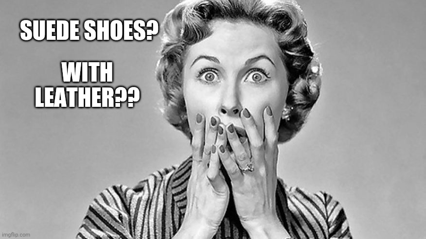 Shocked Woman | SUEDE SHOES? WITH LEATHER?? | image tagged in shocked woman | made w/ Imgflip meme maker