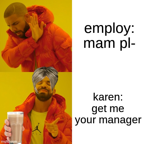 Drake Hotline Bling | employ: mam pl-; karen: get me your manager | image tagged in memes,drake hotline bling | made w/ Imgflip meme maker