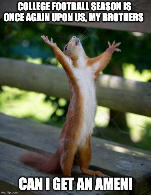 Happy Squirrel | COLLEGE FOOTBALL SEASON IS ONCE AGAIN UPON US, MY BROTHERS; CAN I GET AN AMEN! | image tagged in happy squirrel | made w/ Imgflip meme maker