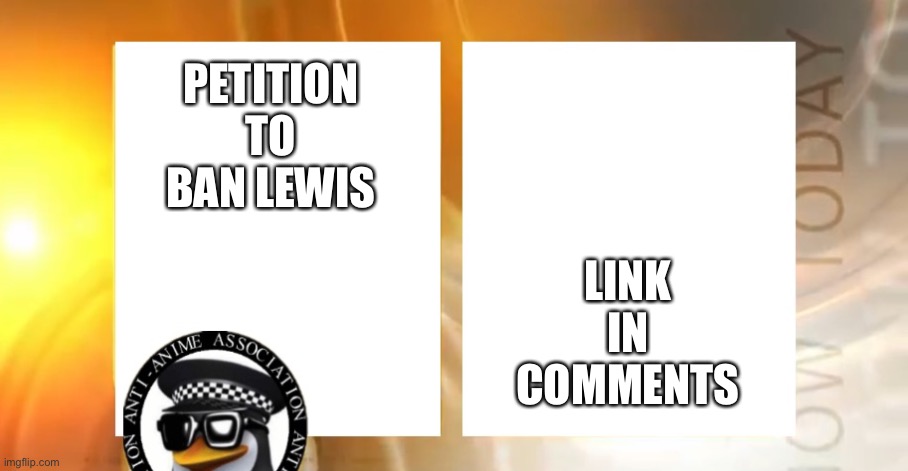 Anti-Anime News | LINK IN COMMENTS; PETITION TO BAN LEWIS | image tagged in anti-anime news | made w/ Imgflip meme maker