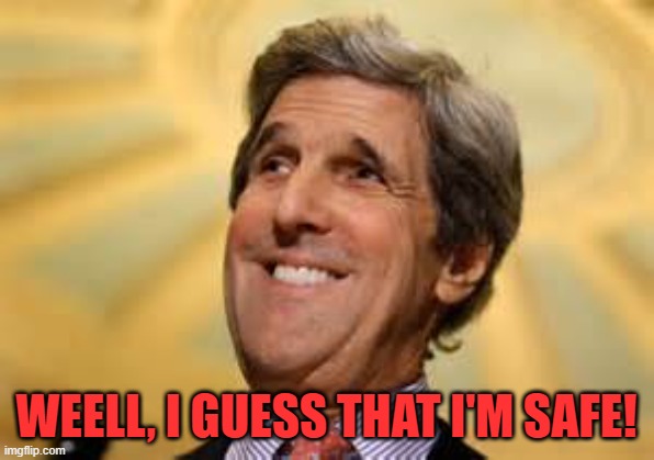 John Kerry ACs Dangerous | WEELL, I GUESS THAT I'M SAFE! | image tagged in john kerry acs dangerous | made w/ Imgflip meme maker