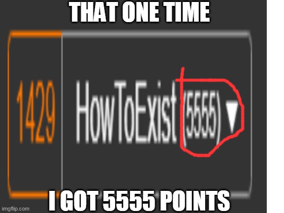 yes | THAT ONE TIME; I GOT 5555 POINTS | image tagged in 5555,haha yes,lol,points | made w/ Imgflip meme maker