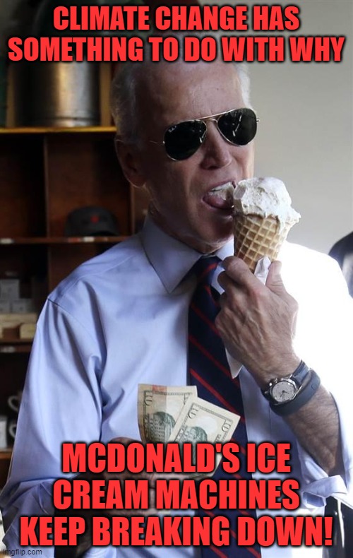 Joe Biden Ice Cream and Cash | CLIMATE CHANGE HAS SOMETHING TO DO WITH WHY MCDONALD'S ICE CREAM MACHINES KEEP BREAKING DOWN! | image tagged in joe biden ice cream and cash | made w/ Imgflip meme maker