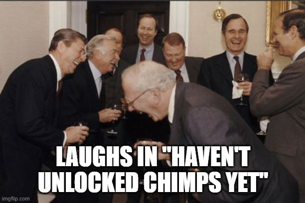 Laughing Men In Suits Meme | LAUGHS IN "HAVEN'T UNLOCKED CHIMPS YET" | image tagged in memes,laughing men in suits | made w/ Imgflip meme maker