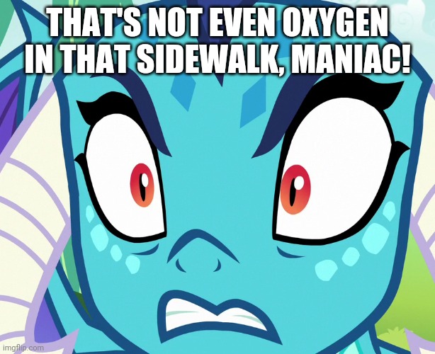  THAT'S NOT EVEN OXYGEN IN THAT SIDEWALK, MANIAC! | image tagged in oxygen,live out loud,angry | made w/ Imgflip meme maker