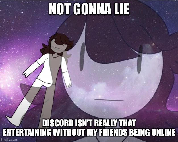Galaxy Jaiden | NOT GONNA LIE; DISCORD ISN’T REALLY THAT ENTERTAINING WITHOUT MY FRIENDS BEING ONLINE | image tagged in galaxy jaiden | made w/ Imgflip meme maker