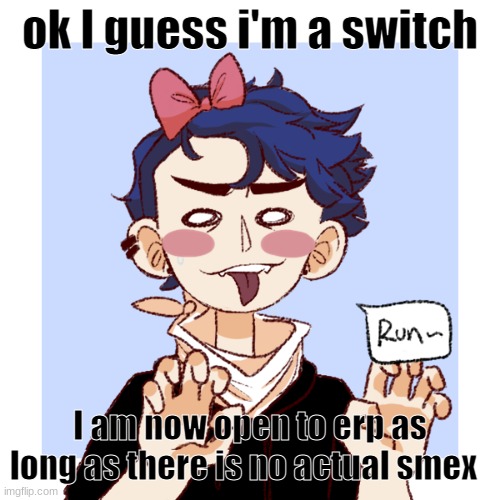 o-o | ok I guess i'm a switch; I am now open to erp as long as there is no actual smex | made w/ Imgflip meme maker
