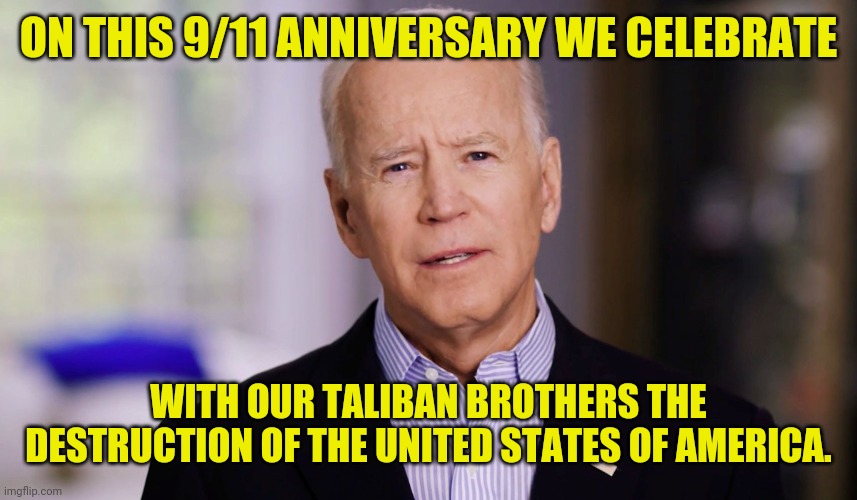 Traitor joe's 9/11 Speech Leaked | ON THIS 9/11 ANNIVERSARY WE CELEBRATE WITH OUR TALIBAN BROTHERS THE DESTRUCTION OF THE UNITED STATES OF AMERICA. | image tagged in joe biden,traitor,election fraud,drstrangmeme | made w/ Imgflip meme maker