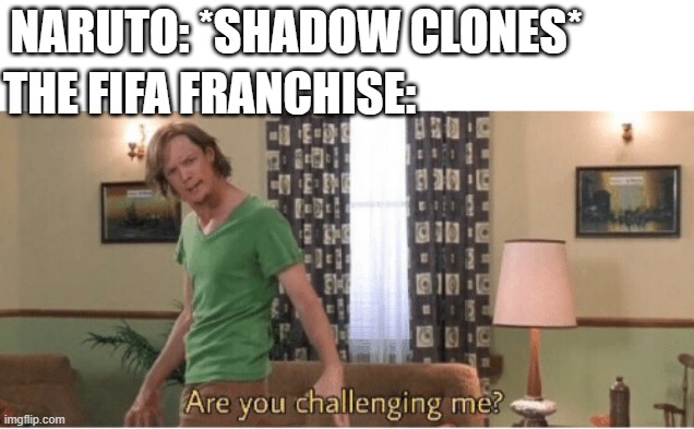 are you challenging me | NARUTO: *SHADOW CLONES*; THE FIFA FRANCHISE: | image tagged in are you challenging me | made w/ Imgflip meme maker