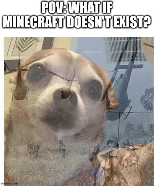 Minecraft Memes | POV: WHAT IF MINECRAFT DOESN'T EXIST? | image tagged in ptsd chihuahua,memes,minecraft,funny memes | made w/ Imgflip meme maker