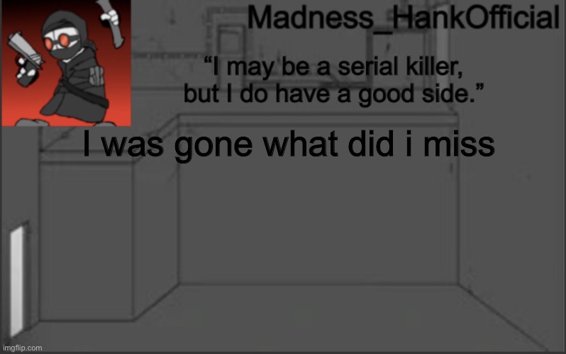 MadnessHank_Official’s announcement | I was gone what did i miss | image tagged in madnesshank_official s announcement | made w/ Imgflip meme maker