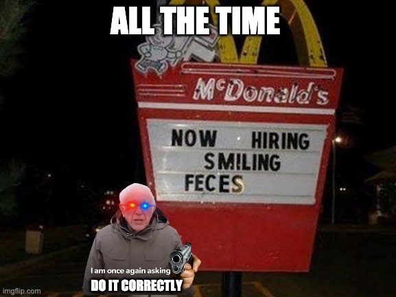 Why do it better mcdonalds | ALL THE TIME; DO IT CORRECTLY | image tagged in mcdonalds,you had one job,bernie i am once again asking for your support,failure,fail,one job | made w/ Imgflip meme maker