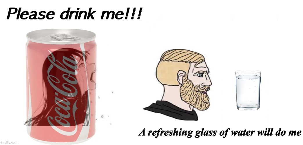 Please drink me!!! A refreshing glass of water will do me | made w/ Imgflip meme maker