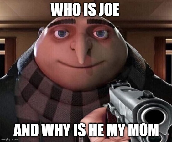 WHO IS JOE | WHO IS JOE; AND WHY IS HE MY MOM | image tagged in gru gun | made w/ Imgflip meme maker