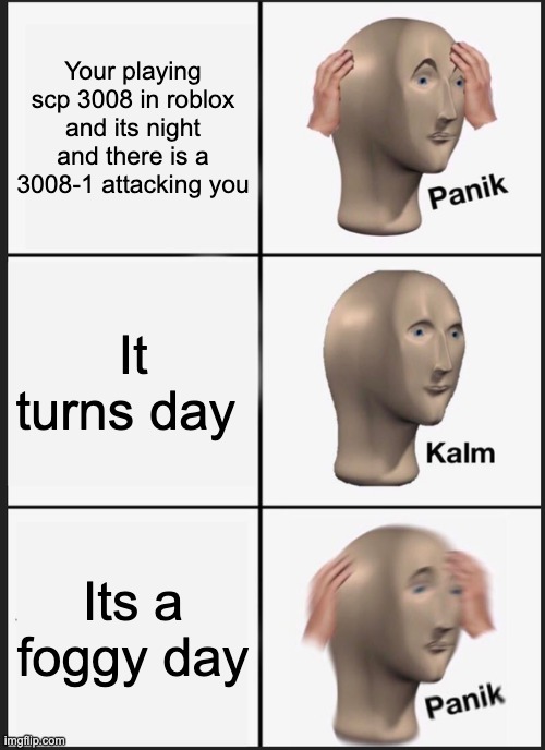 Panik Kalm Panik Meme | Your playing scp 3008 in roblox and its night and there is a 3008-1 attacking you; It turns day; Its a foggy day | image tagged in memes,panik kalm panik | made w/ Imgflip meme maker