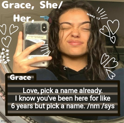 Grace | Love, pick a name already. I know you've been here for like 6 years but pick a name. /nm /sys | image tagged in grace | made w/ Imgflip meme maker