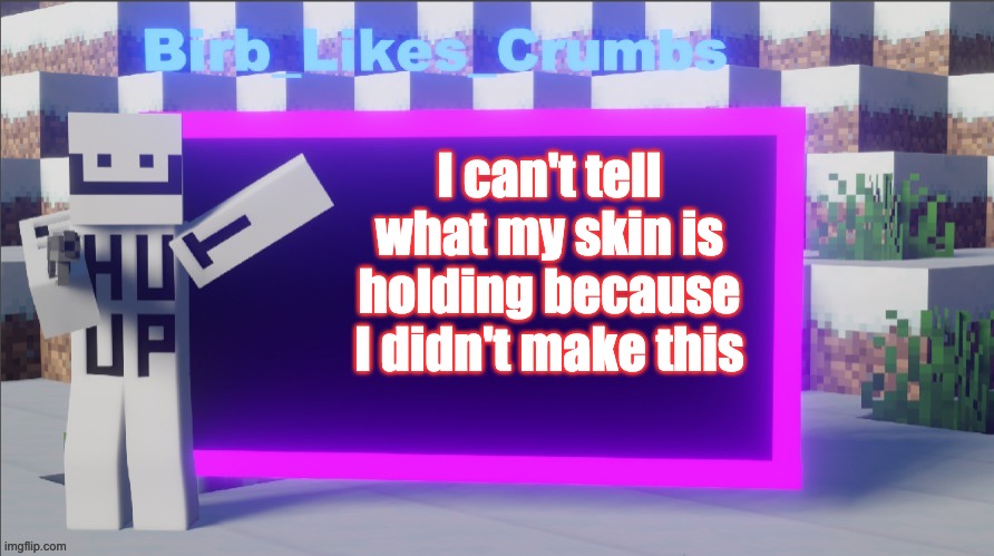 Birb_Likes_Crumbs announcement template | I can't tell what my skin is holding because I didn't make this | image tagged in birb_likes_crumbs announcement template | made w/ Imgflip meme maker