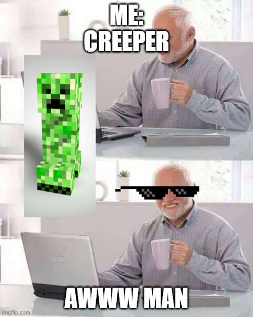 Creeper? AWW MAN | ME:






CREEPER; AWWW MAN | image tagged in hide the pain harald | made w/ Imgflip meme maker