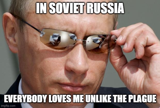 In Soviet Russia | IN SOVIET RUSSIA EVERYBODY LOVES ME UNLIKE THE PLAGUE | image tagged in in soviet russia | made w/ Imgflip meme maker