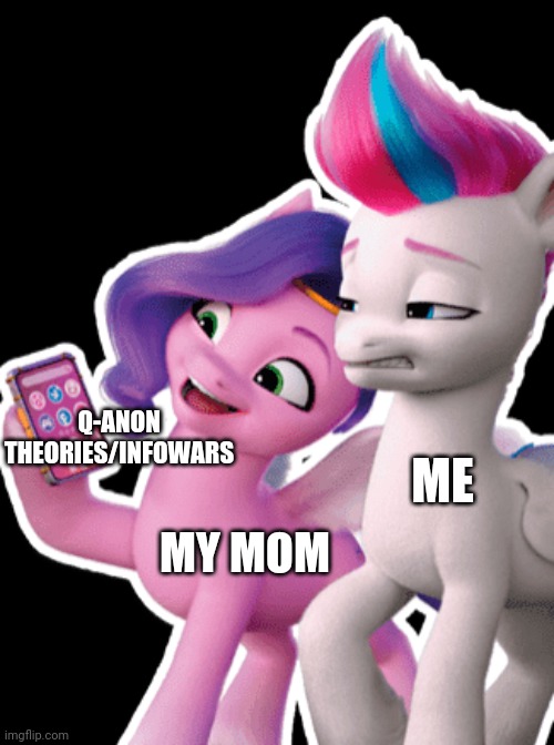 My reaction to my mom being a conspiracy theorist | Q-ANON THEORIES/INFOWARS; ME; MY MOM | image tagged in my little pony,pipp and zipp,my little pony a new generation,qanon,smartphone | made w/ Imgflip meme maker
