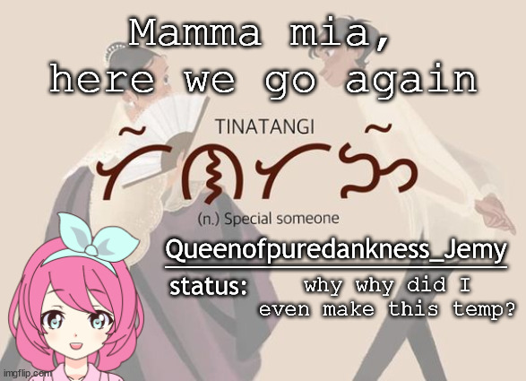 Jemy temp #14 | Mamma mia, here we go again; why why did I even make this temp? | image tagged in jemy temp 14 | made w/ Imgflip meme maker