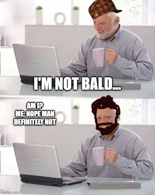 Hide the Pain Harold | I'M NOT BALD... AM I?














ME: NOPE MAN
DEFINITELY NOT | image tagged in memes,hide the pain harold | made w/ Imgflip meme maker