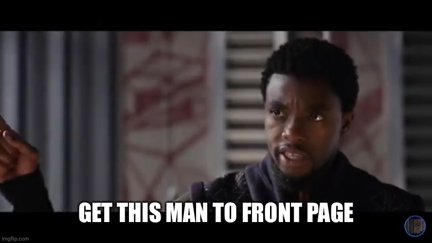 Black Panther - Get this man a shield | GET THIS MAN TO FRONT PAGE | image tagged in black panther - get this man a shield | made w/ Imgflip meme maker