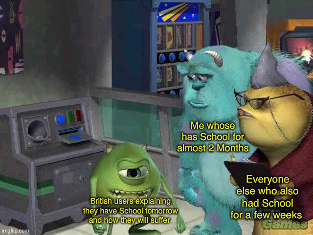 E | Me whose has School for almost 2 Months; Everyone else who also had School for a few weeks; British users explaining they have School tomorrow and how they will suffer | image tagged in mike wazowski trying to explain | made w/ Imgflip meme maker