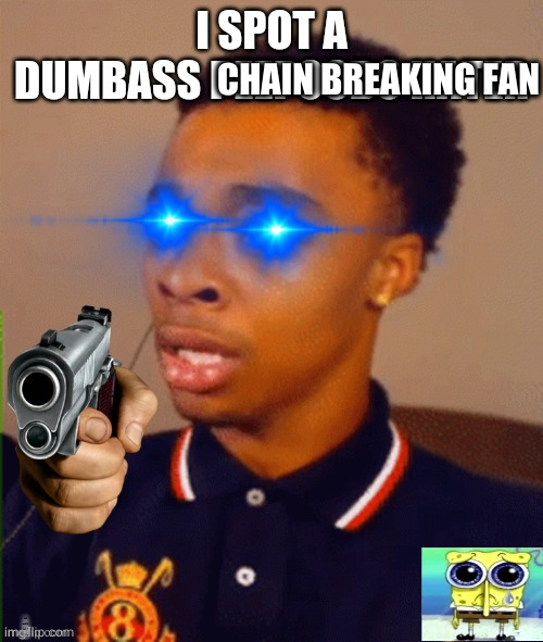 I SPOT A DUMBASS PEEPOODO HATER | CHAIN BREAKING FAN | image tagged in i spot a dumbass peepoodo hater | made w/ Imgflip meme maker