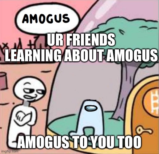 amogus | UR FRIENDS LEARNING ABOUT AMOGUS; AMOGUS TO YOU TOO | image tagged in amogus | made w/ Imgflip meme maker
