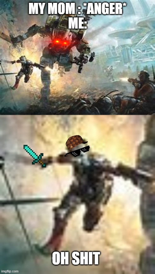 oh shit | MY MOM : *ANGER*
ME:; OH SHIT | image tagged in funny memes,titanfall 2,trending | made w/ Imgflip meme maker