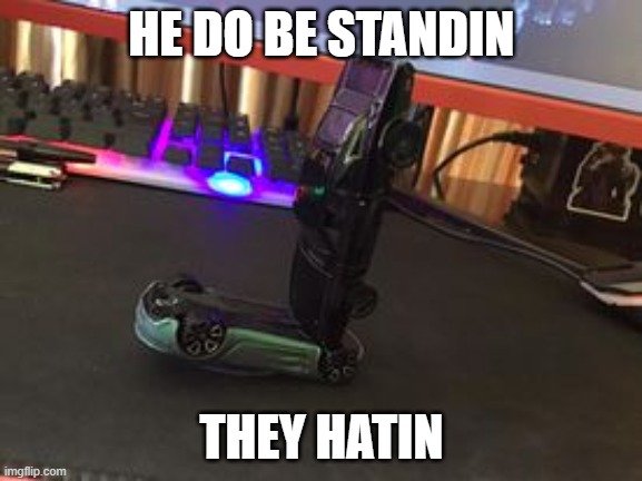 HE DO BE STAND | HE DO BE STANDIN; THEY HATIN | image tagged in not funny | made w/ Imgflip meme maker