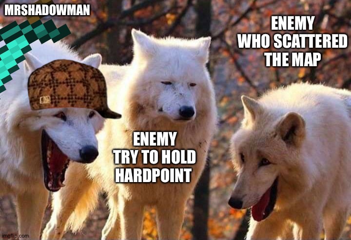 Nice try enemy | MRSHADOWMAN; ENEMY WHO SCATTERED THE MAP; ENEMY TRY TO HOLD HARDPOINT | image tagged in laughing wolf | made w/ Imgflip meme maker