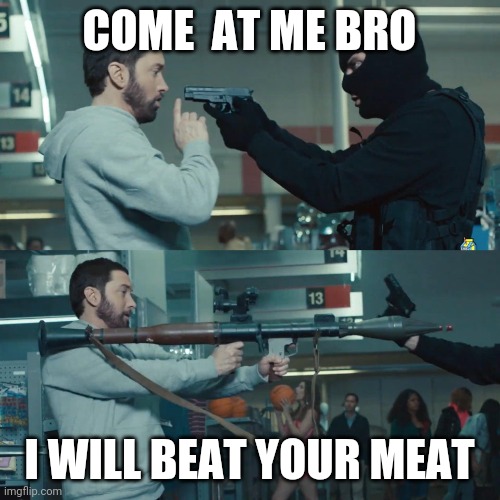 Meat beat | COME  AT ME BRO; I WILL BEAT YOUR MEAT | image tagged in godzilla eminem | made w/ Imgflip meme maker