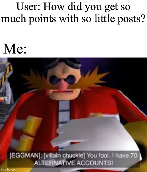 If only tho | User: How did you get so much points with so little posts? Me: | image tagged in eggman alternative accounts | made w/ Imgflip meme maker