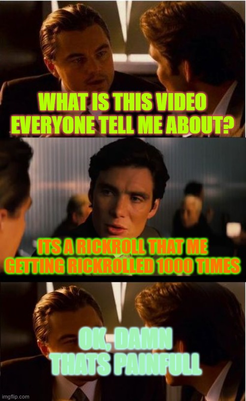 Inception Meme | WHAT IS THIS VIDEO EVERYONE TELL ME ABOUT? ITS A RICKROLL THAT ME GETTING RICKROLLED 1000 TIMES; OK, DAMN THATS PAINFULL | image tagged in memes,inception,rickroll,1000,damn | made w/ Imgflip meme maker