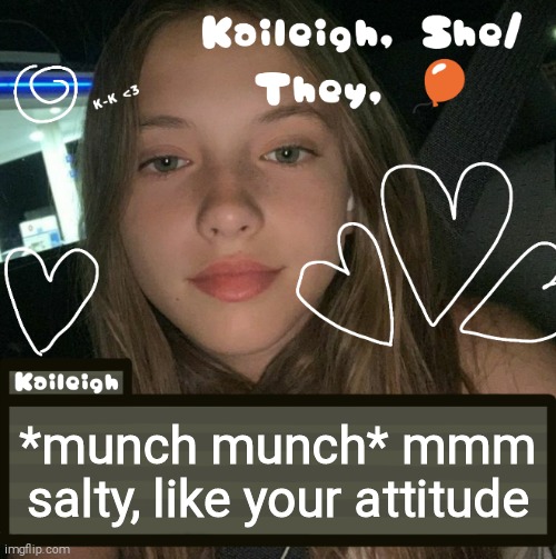 *munch munch* mmm salty, like your attitude | image tagged in kaileigh | made w/ Imgflip meme maker