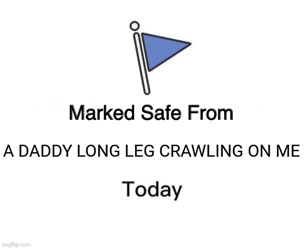 Safe From Daddy Long Legs | A DADDY LONG LEG CRAWLING ON ME | image tagged in memes,marked safe from | made w/ Imgflip meme maker