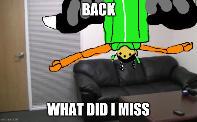 BACK; WHAT DID I MISS | image tagged in how the idiot sits on the couch | made w/ Imgflip meme maker